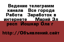Ведение телеграмм канала - Все города Работа » Заработок в интернете   . Марий Эл респ.,Йошкар-Ола г.